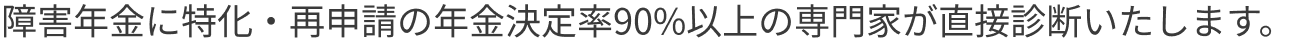 障害年金に特化・再申請の年金決定率90%以上の専門家が直接診断いたします。